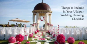 Things to Include in Your Udaipur Wedding Planning Chec